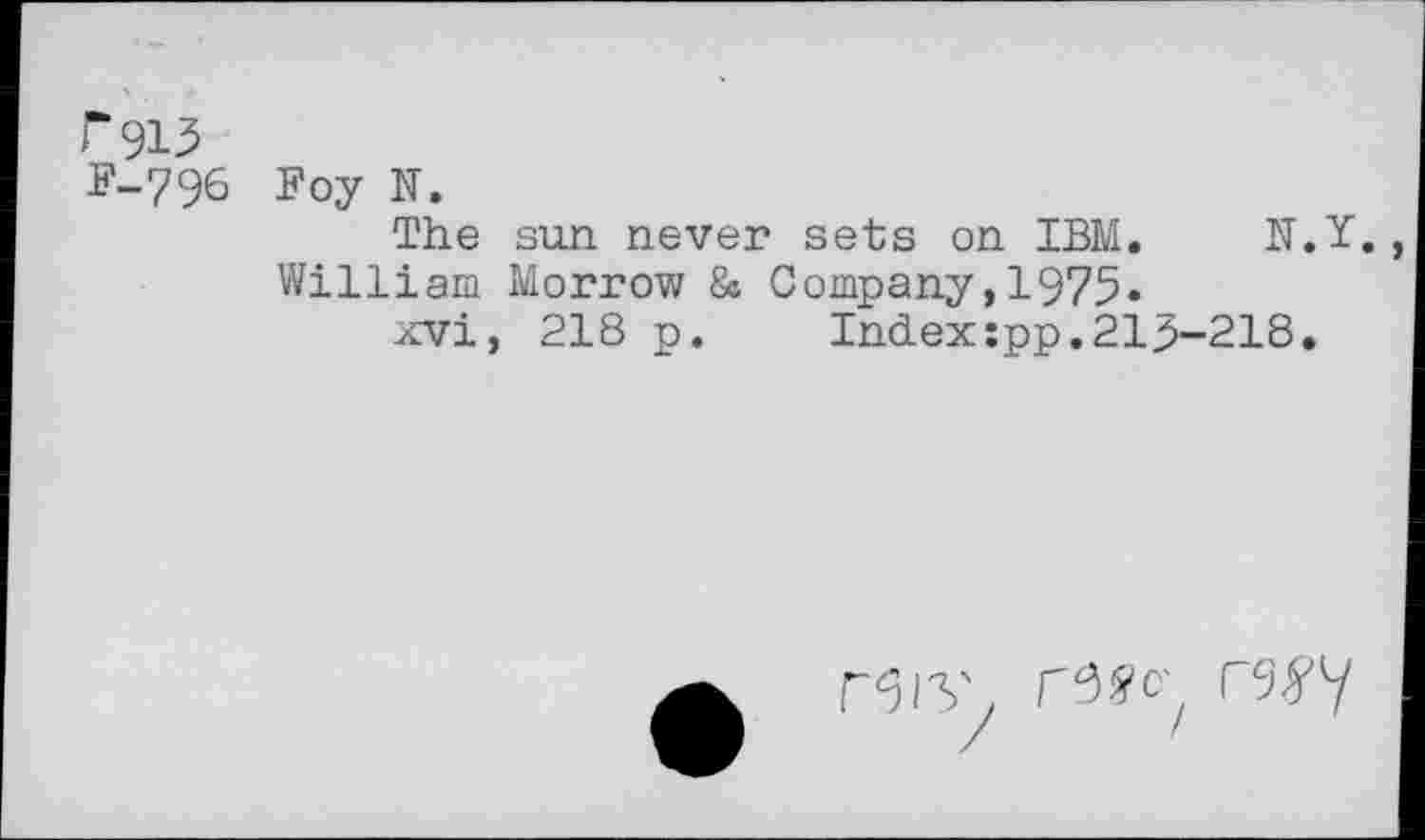 ﻿г 913
F-796 F оу N.
The sun never sets on IBM. N.Y.
William Morrow & Company,1975«
xvi, 218 p.	Index:pp.215-218.
Г61У, Гб^с' Г9^У